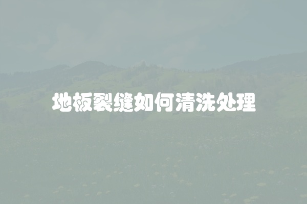 地板裂缝如何清洗处理