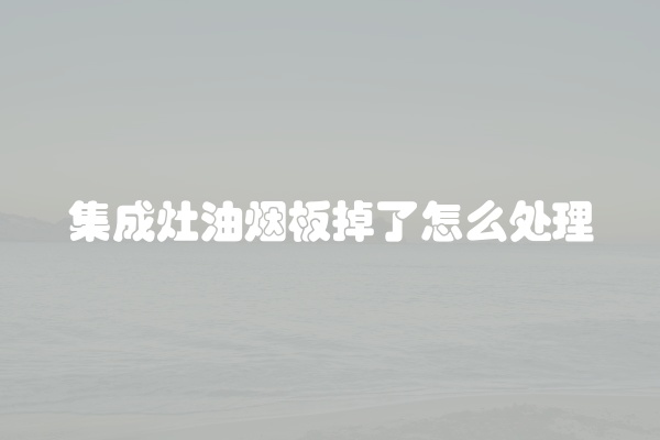 集成灶油烟板掉了怎么处理
