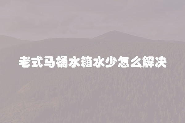 老式马桶水箱水少怎么解决