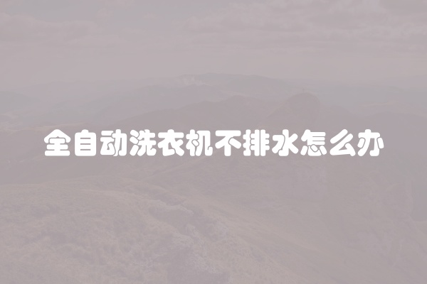 全自动洗衣机不排水怎么办