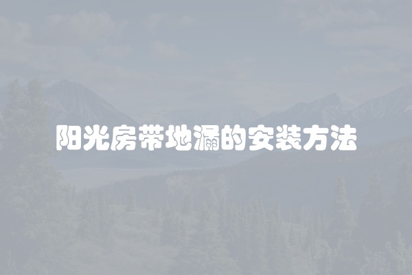 阳光房带地漏的安装方法