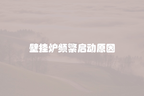 壁挂炉频繁启动原因