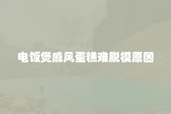 电饭煲戚风蛋糕难脱模原因