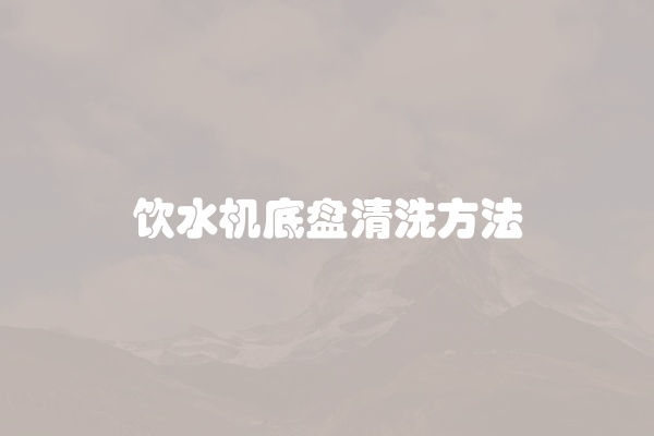 饮水机底盘清洗方法