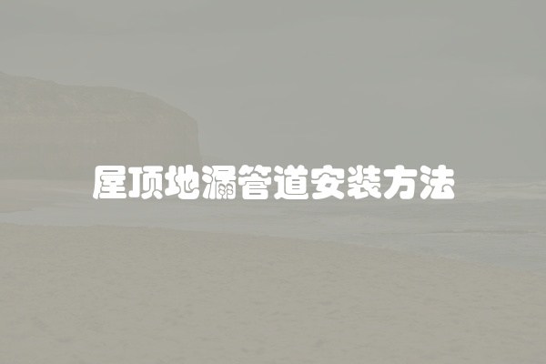 屋顶地漏管道安装方法