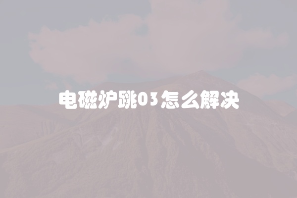 电磁炉跳03怎么解决