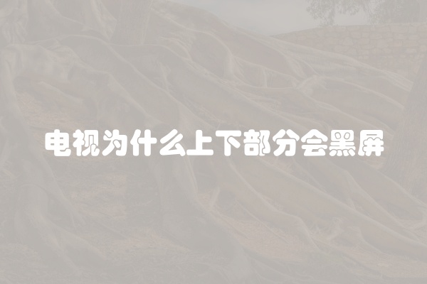 电视为什么上下部分会黑屏