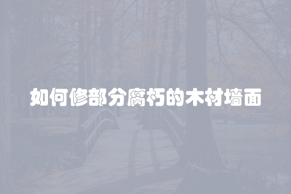 如何修部分腐朽的木材墙面