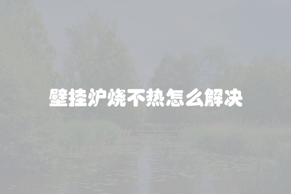 壁挂炉烧不热怎么解决