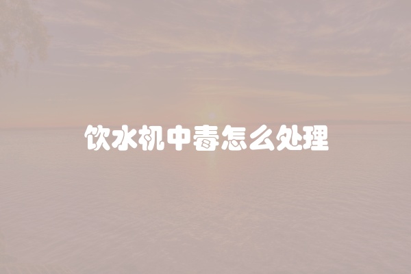 饮水机中毒怎么处理