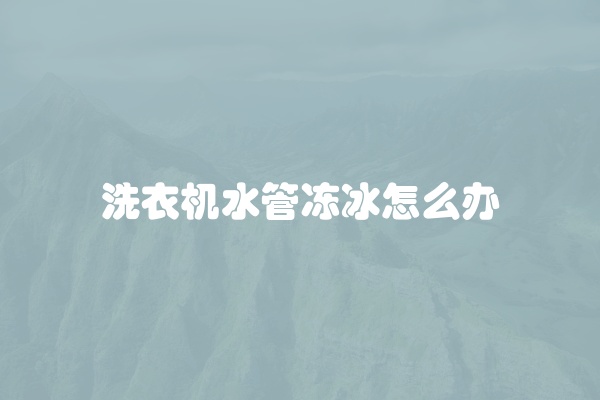 洗衣机水管冻冰怎么办