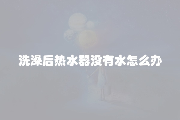洗澡后热水器没有水怎么办