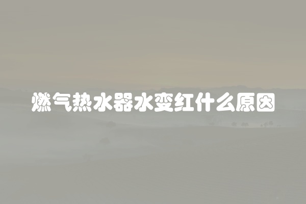 燃气热水器水变红什么原因