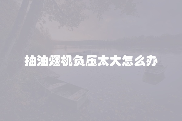 抽油烟机负压太大怎么办