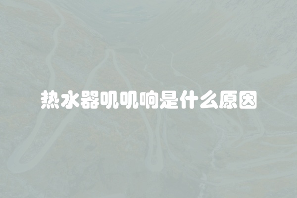 热水器叽叽响是什么原因