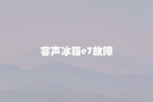 容声冰箱e7故障