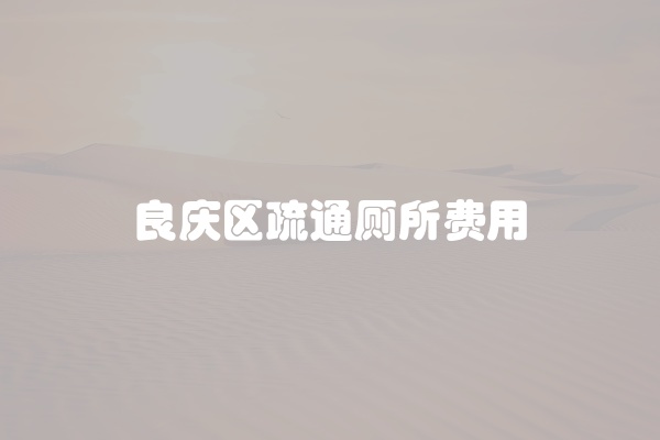 良庆区疏通厕所费用