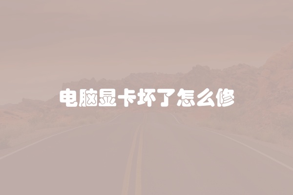 电脑显卡坏了怎么修