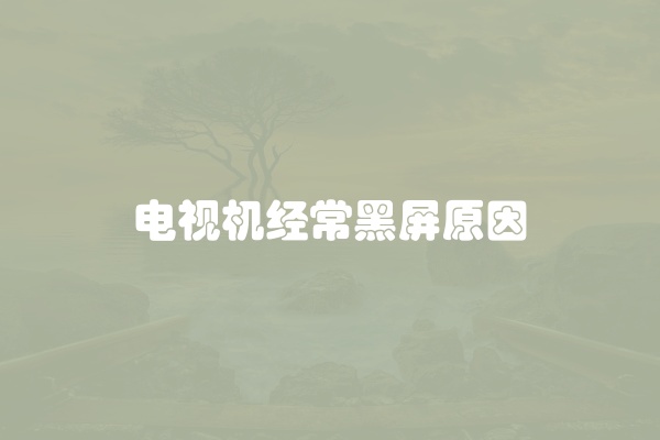 电视机经常黑屏原因