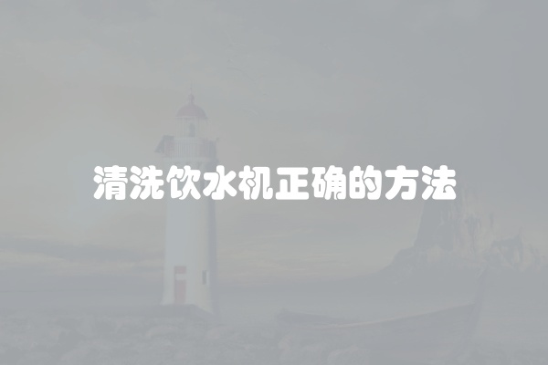 清洗饮水机正确的方法