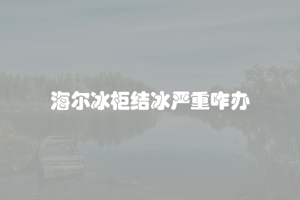 海尔冰柜结冰严重咋办