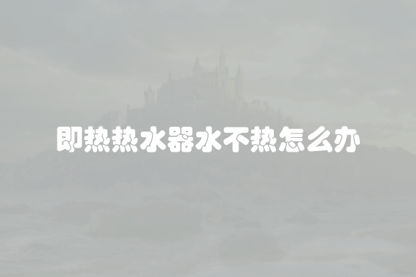 即热热水器水不热怎么办