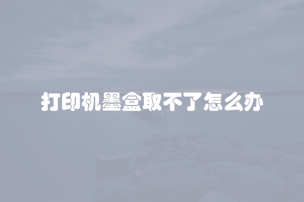 打印机墨盒取不了怎么办