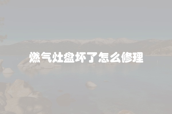 燃气灶盘坏了怎么修理