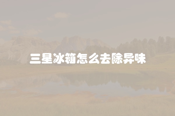 三星冰箱怎么去除异味