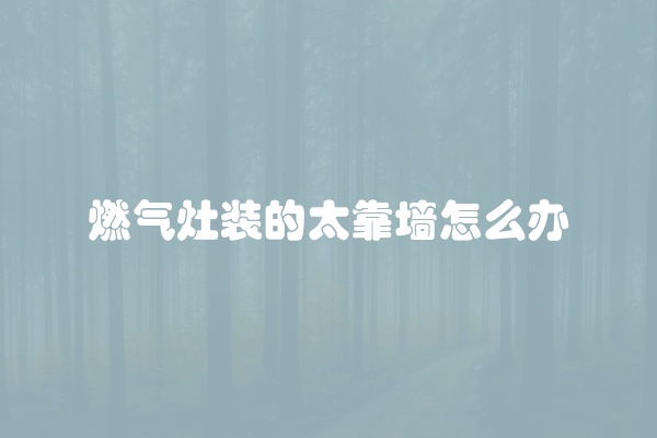 燃气灶装的太靠墙怎么办