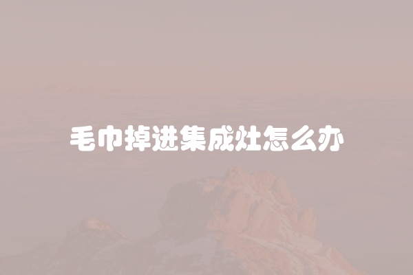 毛巾掉进集成灶怎么办