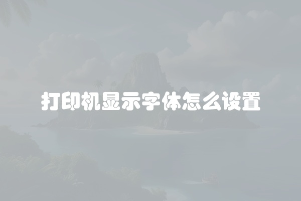 打印机显示字体怎么设置