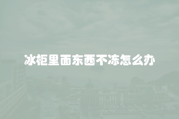 冰柜里面东西不冻怎么办