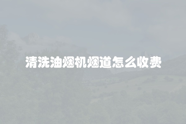 清洗油烟机烟道怎么收费