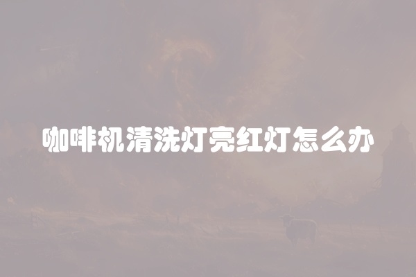 咖啡机清洗灯亮红灯怎么办