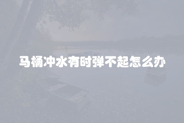 马桶冲水有时弹不起怎么办