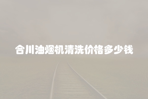 合川油烟机清洗价格多少钱
