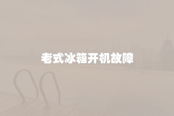 老式冰箱开机故障