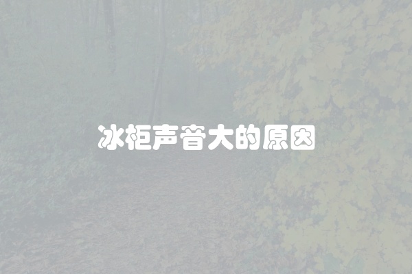 冰柜声音大的原因