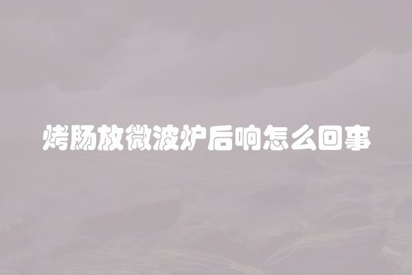 烤肠放微波炉后响怎么回事