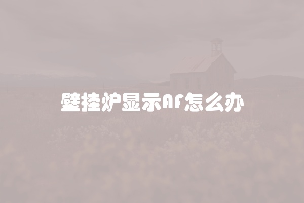 壁挂炉显示AF怎么办