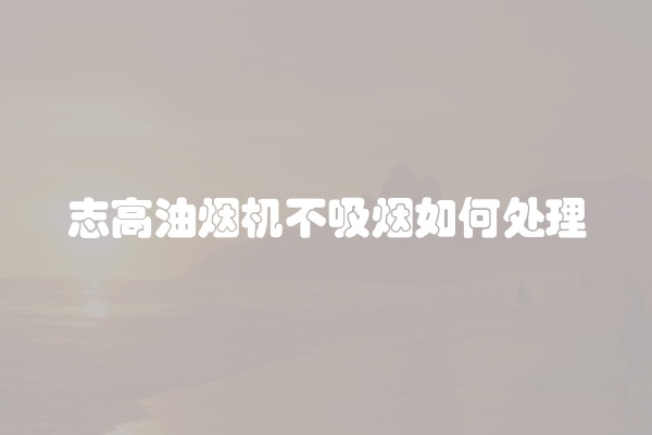 志高油烟机不吸烟如何处理