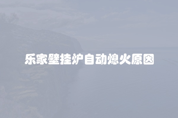 乐家壁挂炉自动熄火原因