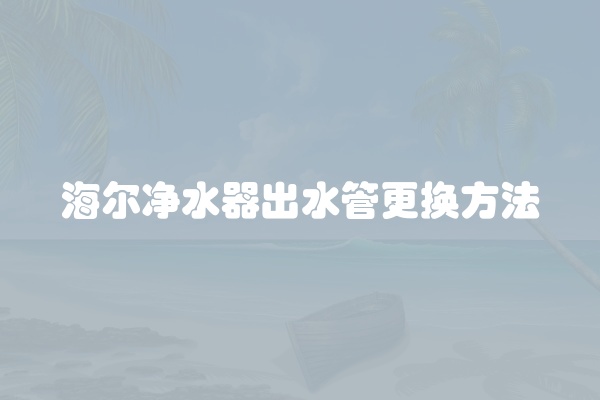 海尔净水器出水管更换方法