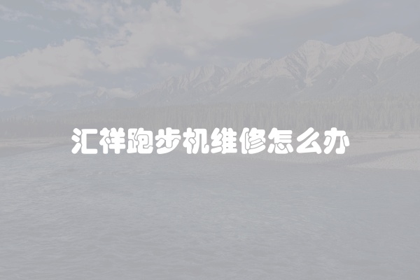 汇祥跑步机维修怎么办