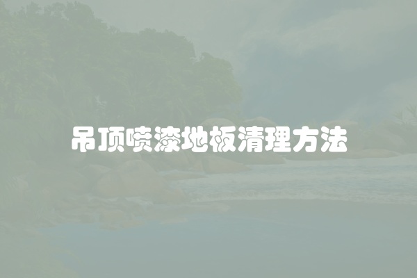 吊顶喷漆地板清理方法