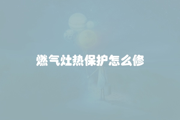 燃气灶热保护怎么修