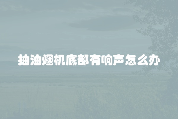 抽油烟机底部有响声怎么办