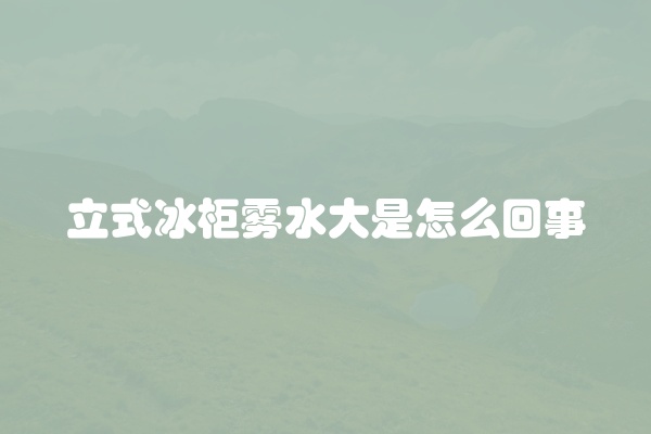 立式冰柜雾水大是怎么回事