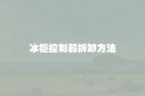 冰柜控制器拆卸方法